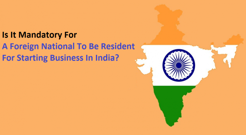 Is It Mandatory For A Foreign National To Be Resident For Starting Business In India?